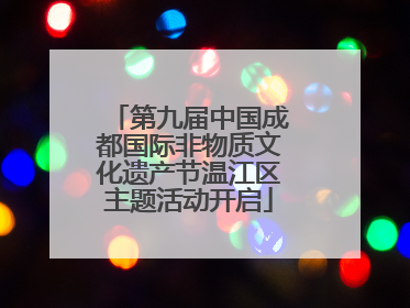 第九届中国成都国际非物质文化遗产节温江区主题活动开启