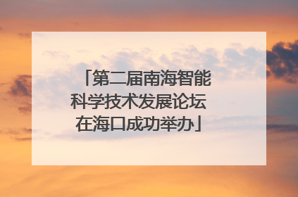 第二届南海智能科学技术发展论坛在海口成功举办