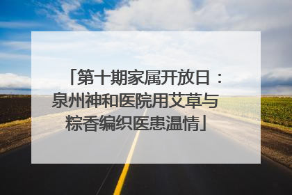 第十期家属开放日：泉州神和医院用艾草与粽香编织医患温情