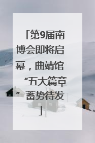 第9届南博会即将启幕，曲靖馆“五大篇章”蓄势待发