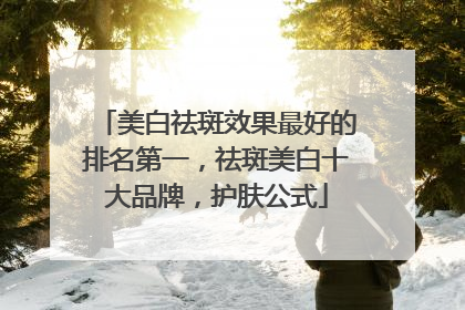 美白祛斑效果最好的排名第一，祛斑美白十大品牌，护肤公式