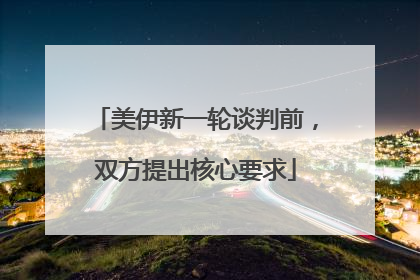 美伊新一轮谈判前，双方提出核心要求