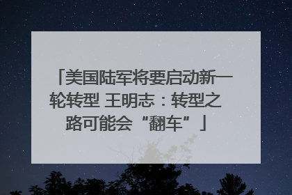 美国陆军将要启动新一轮转型 王明志：转型之路可能会“翻车”