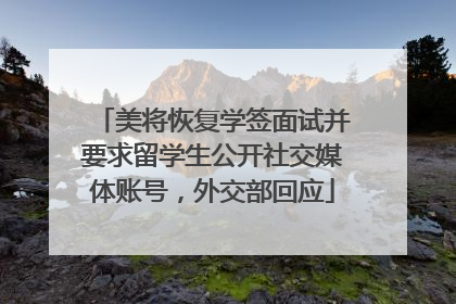 美将恢复学签面试并要求留学生公开社交媒体账号，外交部回应