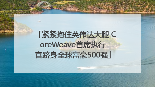 紧紧抱住英伟达大腿 CoreWeave首席执行官跻身全球富豪500强