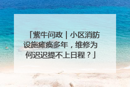 紫牛问政｜小区消防设施瘫痪多年，维修为何迟迟提不上日程？