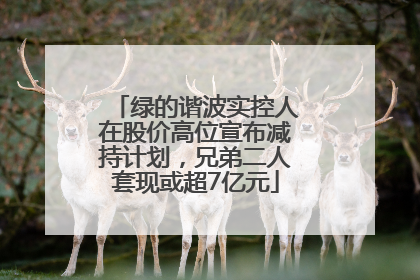 绿的谐波实控人在股价高位宣布减持计划，兄弟二人套现或超7亿元