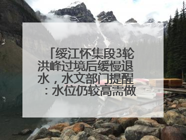 绥江怀集段3轮洪峰过境后缓慢退水，水文部门提醒：水位仍较高需做好防御