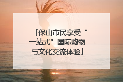保山市民享受“一站式”国际购物与文化交流体验