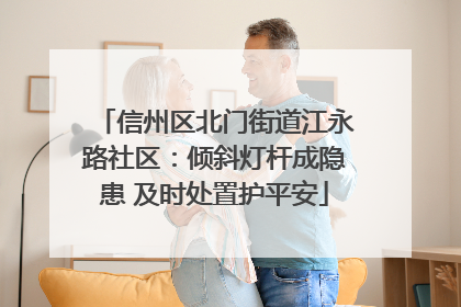 信州区北门街道江永路社区：倾斜灯杆成隐患 及时处置护平安