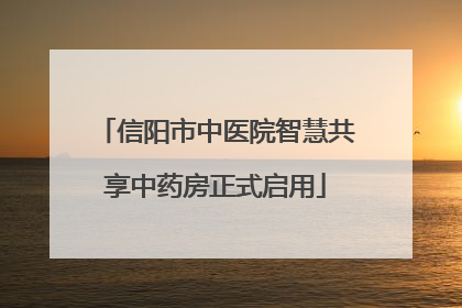 信阳市中医院智慧共享中药房正式启用