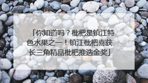 你知道吗？枇杷是镇江特色水果之一！镇江枇杷喜获长三角精品枇杷推选金奖