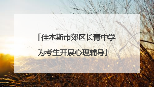 佳木斯市郊区长青中学为考生开展心理辅导