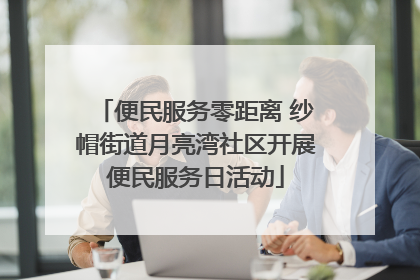 便民服务零距离 纱帽街道月亮湾社区开展便民服务日活动
