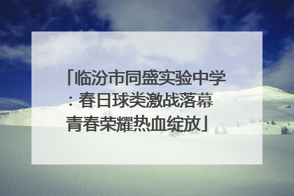 临汾市同盛实验中学：春日球类激战落幕 青春荣耀热血绽放
