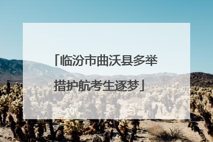 临汾市曲沃县多举措护航考生逐梦