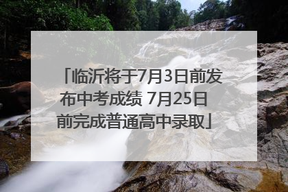 临沂将于7月3日前发布中考成绩 7月25日前完成普通高中录取