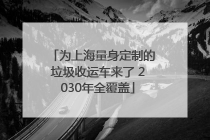 为上海量身定制的垃圾收运车来了 2030年全覆盖