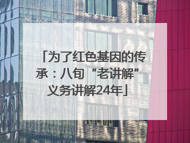 为了红色基因的传承：八旬“老讲解”义务讲解24年