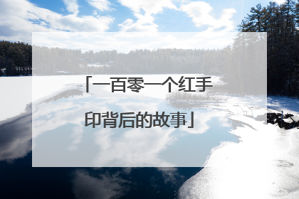 一百零一个红手印背后的故事