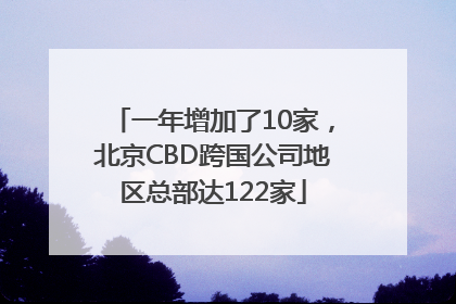 一年增加了10家，北京CBD跨国公司地区总部达122家
