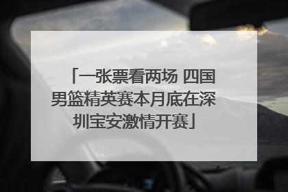 一张票看两场 四国男篮精英赛本月底在深圳宝安激情开赛