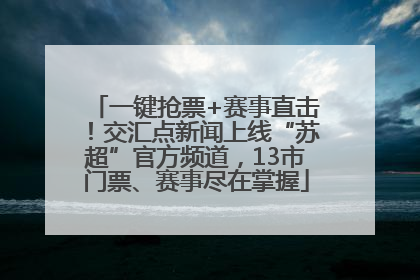 一键抢票+赛事直击！交汇点新闻上线“苏超”官方频道，13市门票、赛事尽在掌握