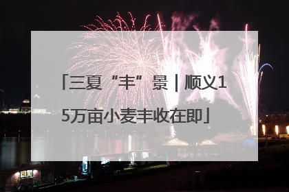 三夏“丰”景｜顺义15万亩小麦丰收在即