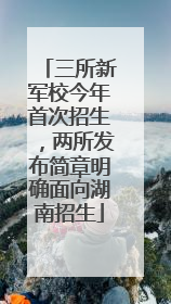 三所新军校今年首次招生，两所发布简章明确面向湖南招生