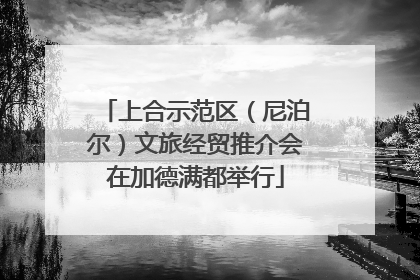 上合示范区（尼泊尔）文旅经贸推介会在加德满都举行