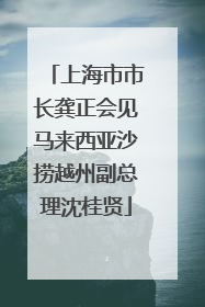 上海市市长龚正会见马来西亚沙捞越州副总理沈桂贤