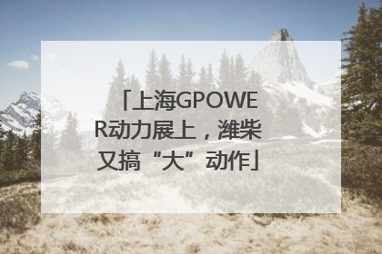 上海GPOWER动力展上，潍柴又搞“大”动作