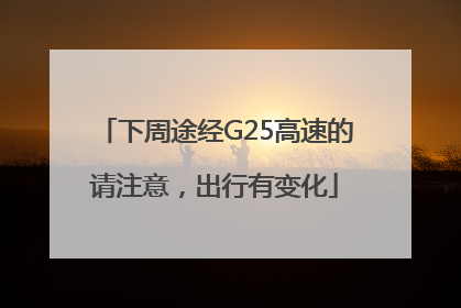 下周途经G25高速的请注意，出行有变化