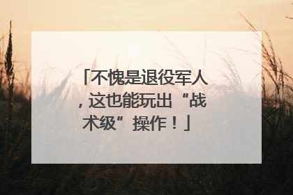 不愧是退役军人，这也能玩出“战术级”操作！