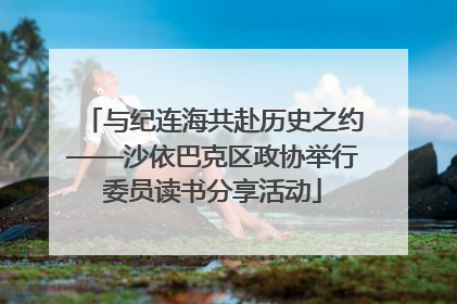 与纪连海共赴历史之约——沙依巴克区政协举行委员读书分享活动