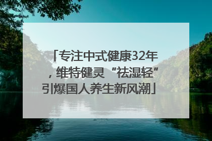专注中式健康32年，维特健灵“祛湿轻”引爆国人养生新风潮