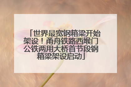 世界最宽钢箱梁开始架设！甬舟铁路西堠门公铁两用大桥首节段钢箱梁架设启动