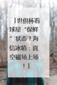 世俱杯看球星“保鲜”状态？海信冰箱：真空磁场上场！