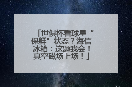 世俱杯看球星“保鲜”状态？海信冰箱：这题我会！真空磁场上场！