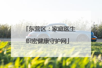 东营区：家庭医生织密健康守护网