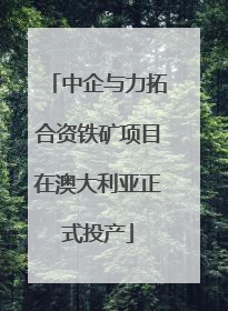 中企与力拓合资铁矿项目在澳大利亚正式投产