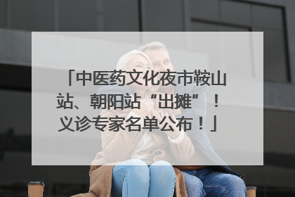 中医药文化夜市鞍山站、朝阳站“出摊”！义诊专家名单公布！