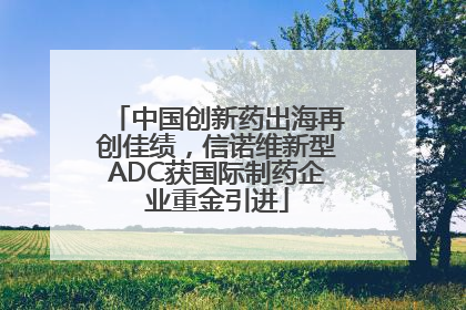 中国创新药出海再创佳绩，信诺维新型ADC获国际制药企业重金引进