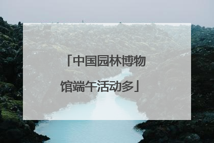 中国园林博物馆端午活动多