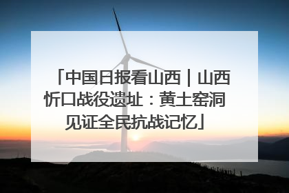 中国日报看山西｜山西忻口战役遗址：黄土窑洞见证全民抗战记忆