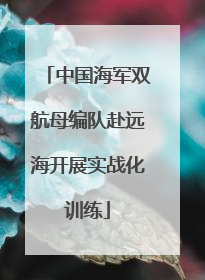 中国海军双航母编队赴远海开展实战化训练