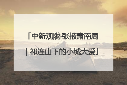 中新观陇·张掖肃南周｜祁连山下的小城大爱