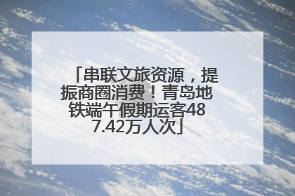串联文旅资源，提振商圈消费！青岛地铁端午假期运客487.42万人次