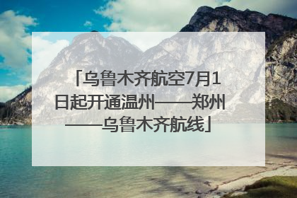 乌鲁木齐航空7月1日起开通温州——郑州——乌鲁木齐航线