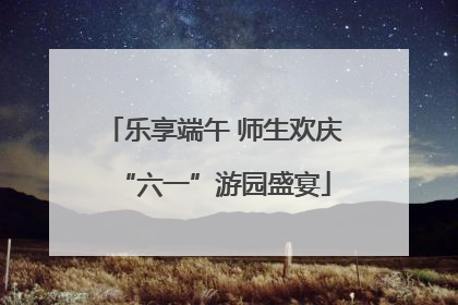 乐享端午 师生欢庆“六一”游园盛宴